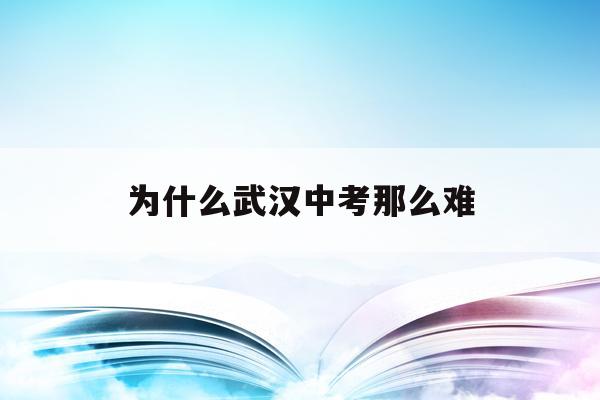  为什么武汉中考那么难_为什么武汉中考那么难呢