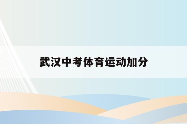  武汉中考体育运动加分_武汉中考体育生可以少多少分