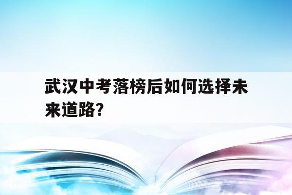 武汉中考落榜后如何选择未来道路？