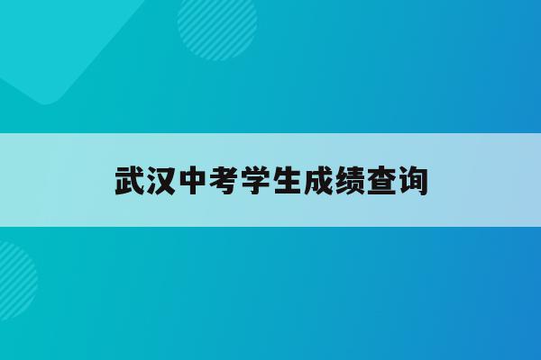 武汉中考学生成绩查询_2021年武汉中考成绩查询入口