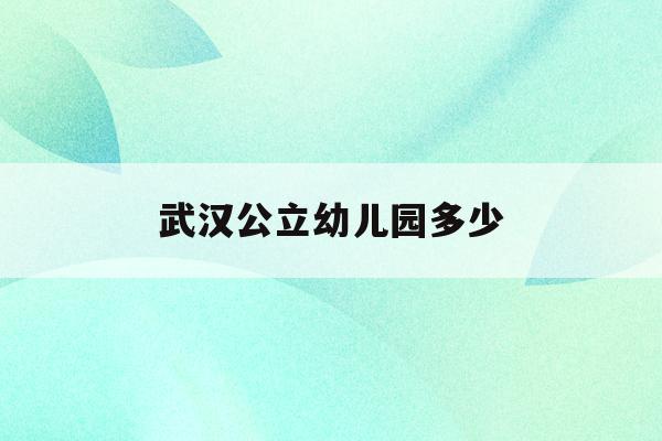  武汉公立幼儿园多少_武汉公立幼儿园多少钱一学期