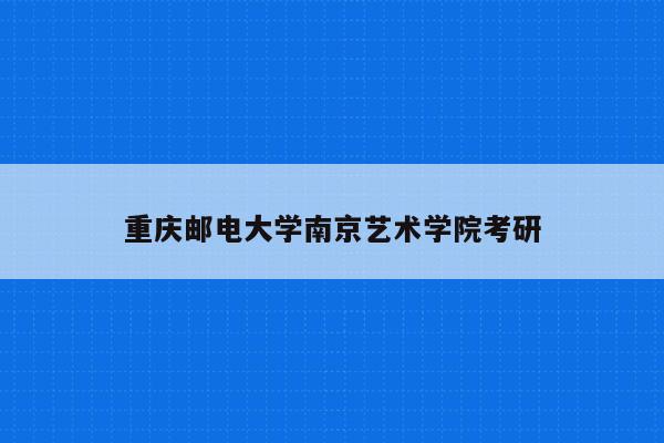 重庆邮电大学南京艺术学院考研