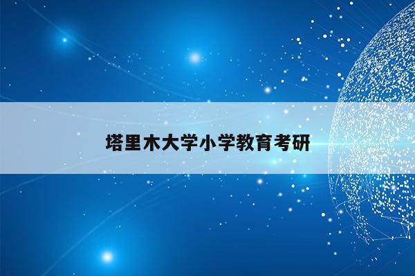 塔里木大学小学教育考研