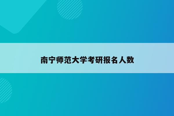 南宁师范大学考研报名人数