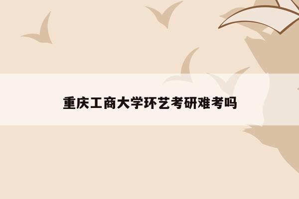 重庆工商大学环艺考研难考吗