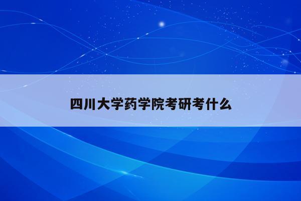 四川大学药学院考研考什么
