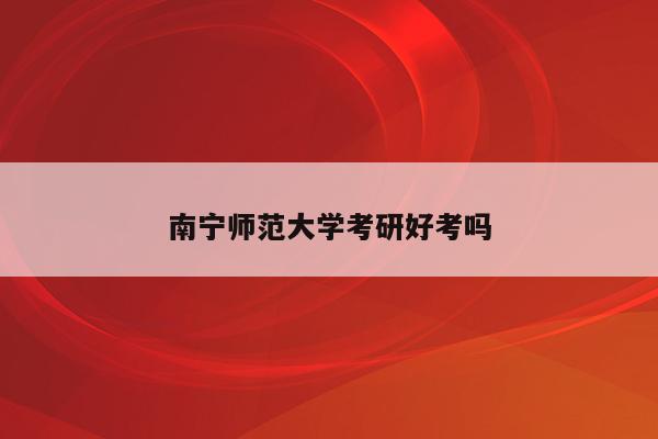 南宁师范大学考研好考吗
